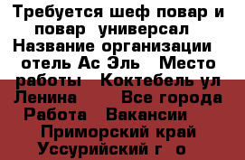 Требуется шеф-повар и повар -универсал › Название организации ­ отель Ас-Эль › Место работы ­ Коктебель ул Ленина 127 - Все города Работа » Вакансии   . Приморский край,Уссурийский г. о. 